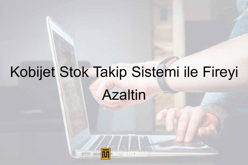 Kobijet Stok Takip Sistemi ile Fireyi Azaltın